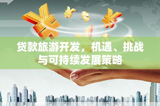霍尔果斯贷款旅游开发，机遇、挑战与可持续发展策略