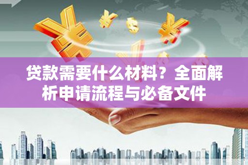 霍尔果斯贷款需要什么材料？全面解析申请流程与必备文件