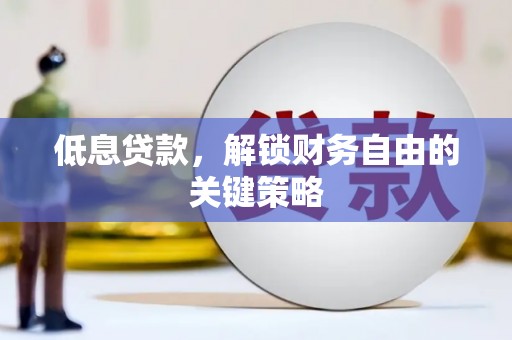 霍尔果斯低息贷款，解锁财务自由的关键策略