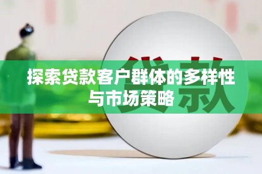 霍尔果斯探索贷款客户群体的多样性与市场策略
