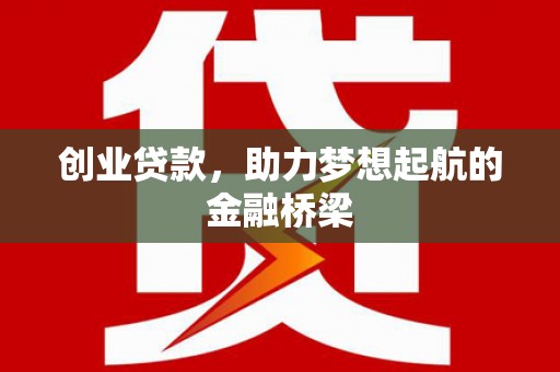 霍尔果斯创业贷款，助力梦想起航的金融桥梁