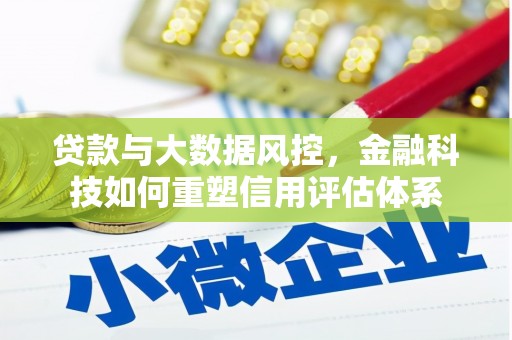 霍尔果斯贷款与大数据风控，金融科技如何重塑信用评估体系