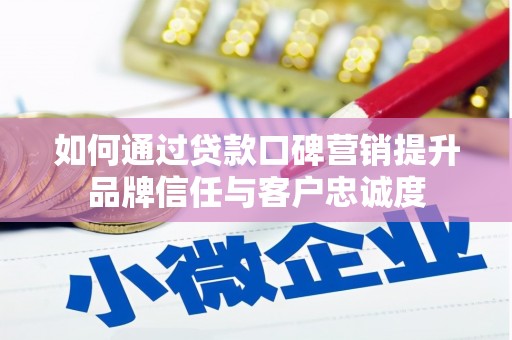 霍尔果斯如何通过贷款口碑营销提升品牌信任与客户忠诚度