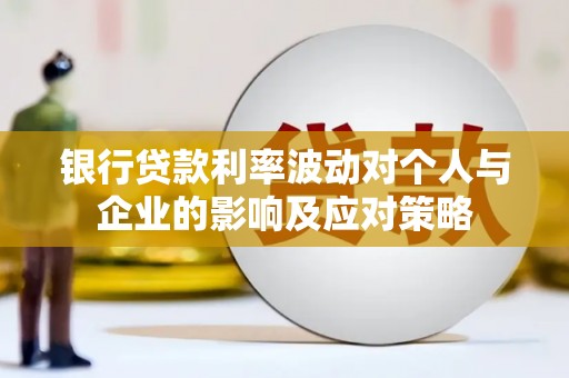霍尔果斯银行贷款利率波动对个人与企业的影响及应对策略