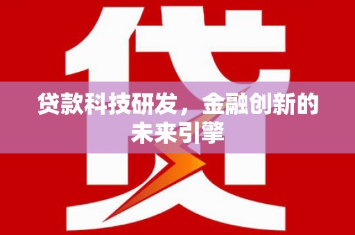 霍尔果斯贷款科技研发，金融创新的未来引擎
