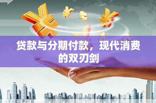 霍尔果斯贷款与分期付款，现代消费的双刃剑