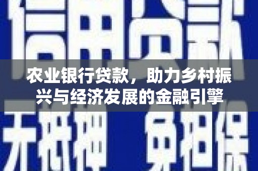 霍尔果斯农业银行贷款，助力乡村振兴与经济发展的金融引擎