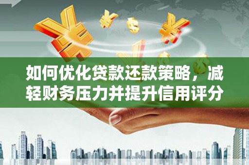 霍尔果斯如何优化贷款还款策略，减轻财务压力并提升信用评分
