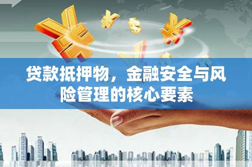 霍尔果斯贷款抵押物，金融安全与风险管理的核心要素