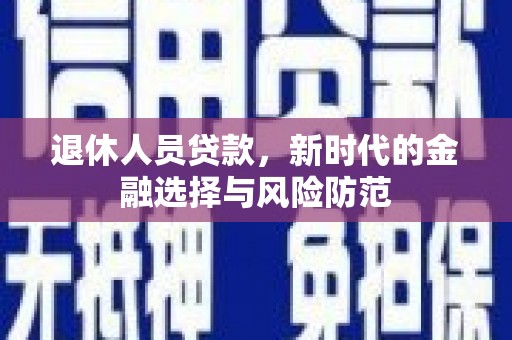 霍尔果斯退休人员贷款，新时代的金融选择与风险防范