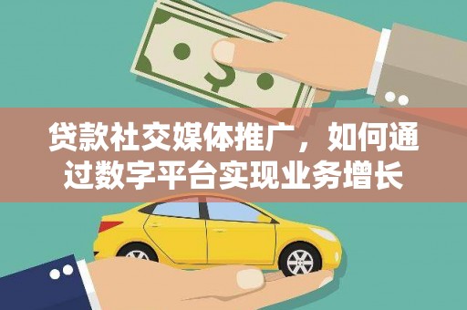 霍尔果斯贷款社交媒体推广，如何通过数字平台实现业务增长