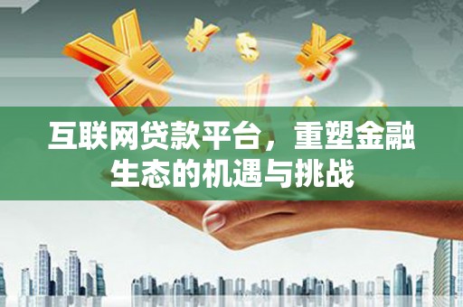 霍尔果斯互联网贷款平台，重塑金融生态的机遇与挑战