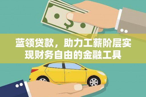 霍尔果斯蓝领贷款，助力工薪阶层实现财务自由的金融工具