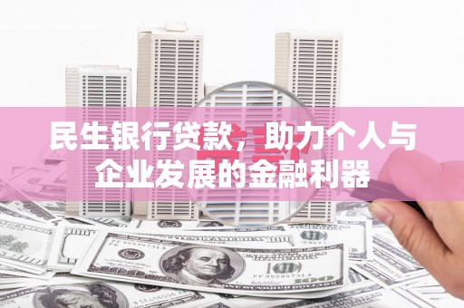霍尔果斯民生银行贷款，助力个人与企业发展的金融利器