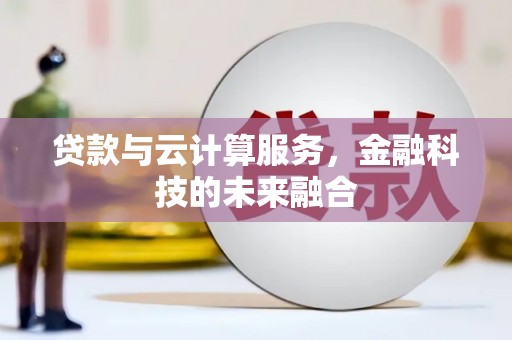 霍尔果斯贷款与云计算服务，金融科技的未来融合