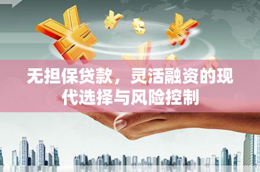 霍尔果斯无担保贷款，灵活融资的现代选择与风险控制