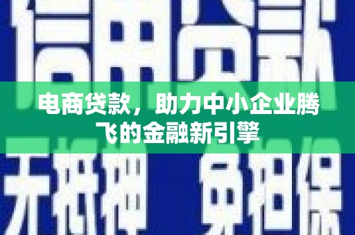霍尔果斯电商贷款，助力中小企业腾飞的金融新引擎