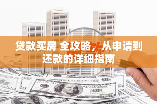 霍尔果斯贷款买房 全攻略，从申请到还款的详细指南