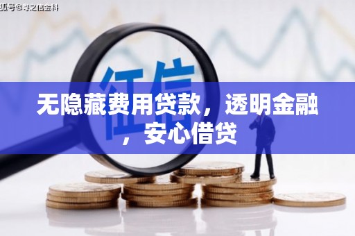 霍尔果斯无隐藏费用贷款，透明金融，安心借贷