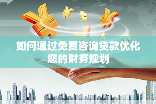 霍尔果斯如何通过免费咨询贷款优化您的财务规划