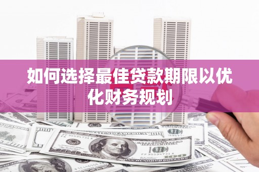 霍尔果斯如何选择最佳贷款期限以优化财务规划