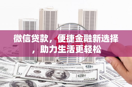 霍尔果斯微信贷款，便捷金融新选择，助力生活更轻松