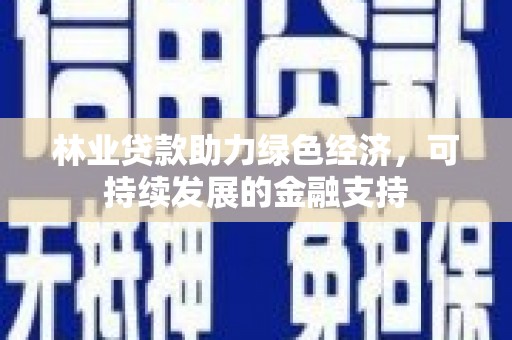 霍尔果斯林业贷款助力绿色经济，可持续发展的金融支持