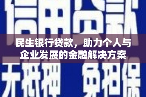 霍尔果斯民生银行贷款，助力个人与企业发展的金融解决方案