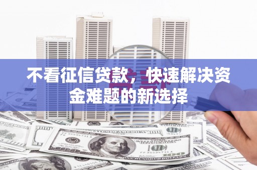 霍尔果斯不看征信贷款，快速解决资金难题的新选择