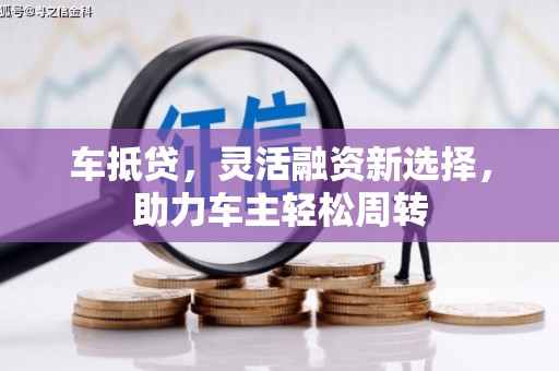 霍尔果斯车抵贷，灵活融资新选择，助力车主轻松周转