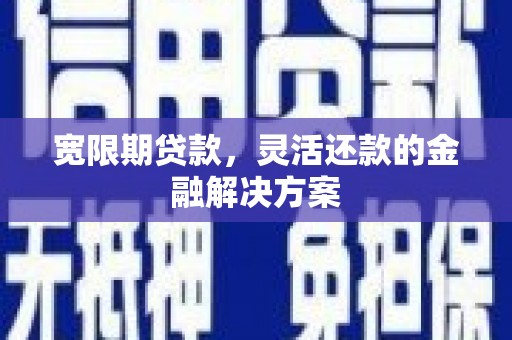 霍尔果斯宽限期贷款，灵活还款的金融解决方案