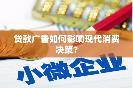 霍尔果斯贷款广告如何影响现代消费决策？