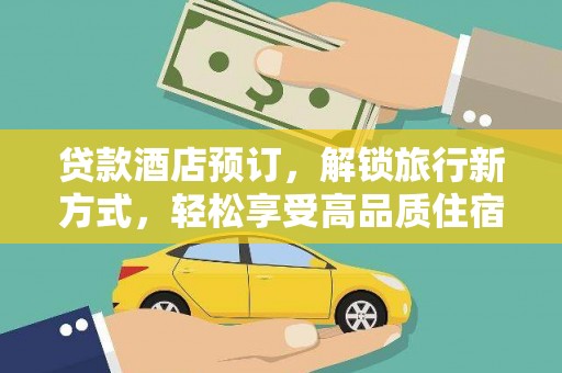 霍尔果斯贷款酒店预订，解锁旅行新方式，轻松享受高品质住宿