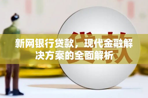 霍尔果斯新网银行贷款，现代金融解决方案的全面解析