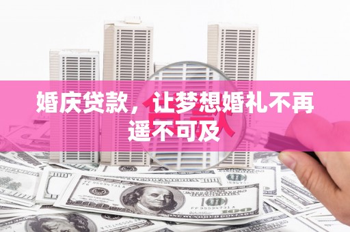 霍尔果斯婚庆贷款，让梦想婚礼不再遥不可及