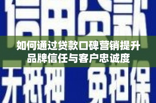 霍尔果斯如何通过贷款口碑营销提升品牌信任与客户忠诚度