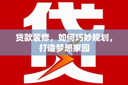霍尔果斯贷款装修，如何巧妙规划，打造梦想家园