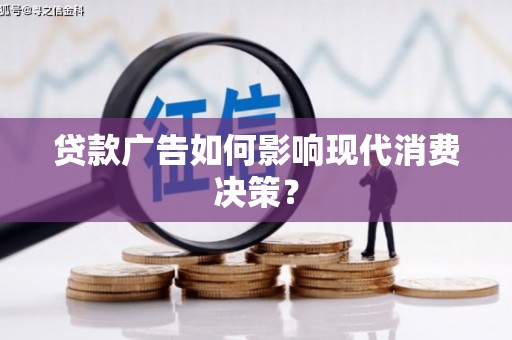 霍尔果斯贷款广告如何影响现代消费决策？