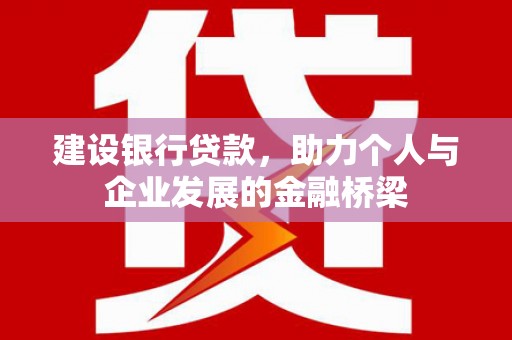 霍尔果斯建设银行贷款，助力个人与企业发展的金融桥梁