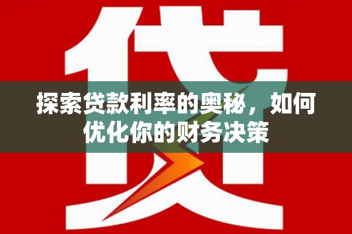 霍尔果斯探索贷款利率的奥秘，如何优化你的财务决策