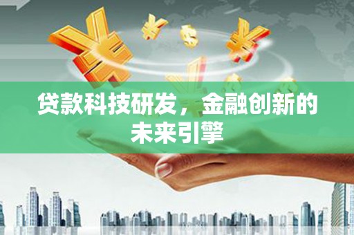 霍尔果斯贷款科技研发，金融创新的未来引擎