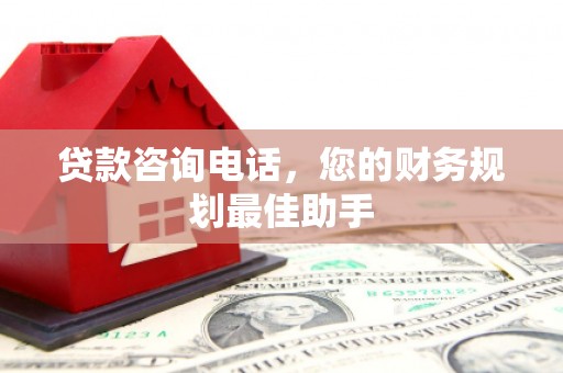 霍尔果斯贷款咨询电话，您的财务规划最佳助手