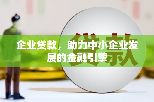 霍尔果斯企业贷款，助力中小企业发展的金融引擎