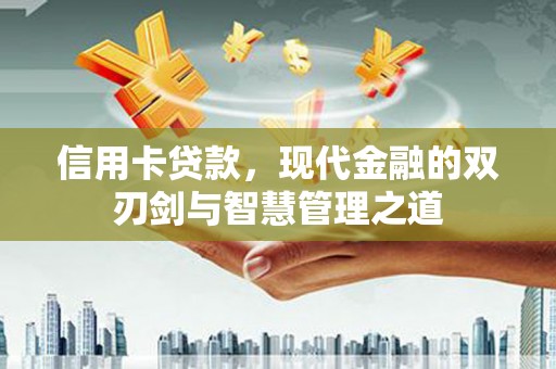 霍尔果斯信用卡贷款，现代金融的双刃剑与智慧管理之道