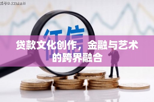霍尔果斯贷款文化创作，金融与艺术的跨界融合