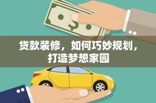 霍尔果斯贷款装修，如何巧妙规划，打造梦想家园