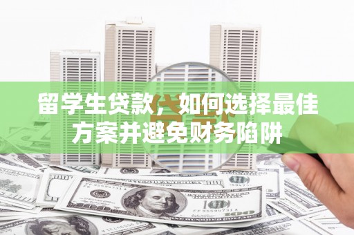 霍尔果斯留学生贷款，如何选择最佳方案并避免财务陷阱