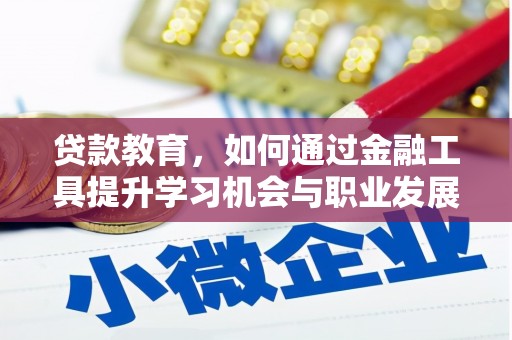 霍尔果斯贷款教育，如何通过金融工具提升学习机会与职业发展