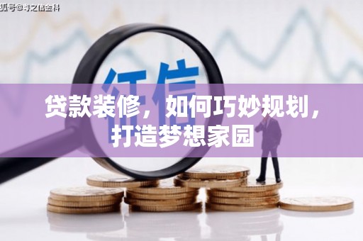 霍尔果斯贷款装修，如何巧妙规划，打造梦想家园