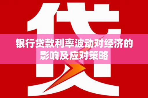 霍尔果斯银行贷款利率波动对经济的影响及应对策略